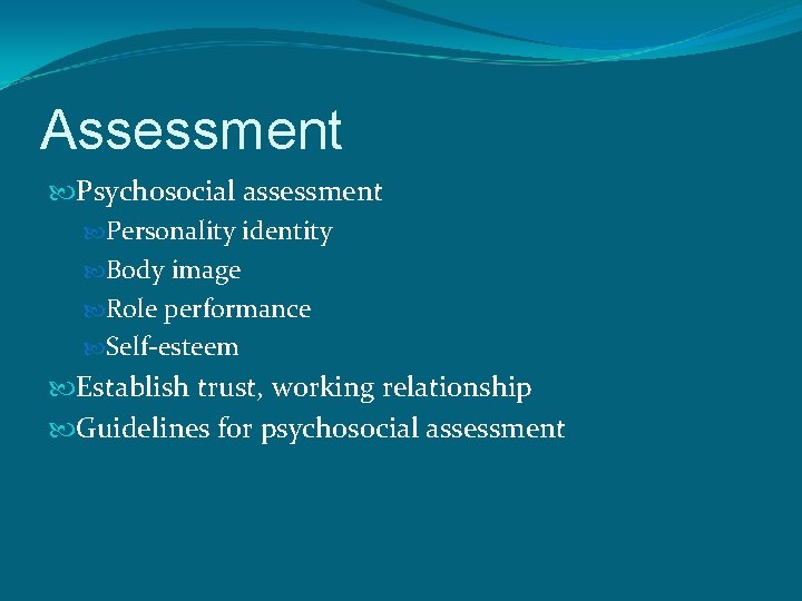 Assessment Psychosocial assessment Personality identity Body image Role performance Self-esteem Establish trust, working relationship