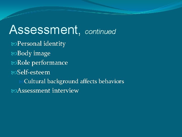 Assessment, continued Personal identity Body image Role performance Self-esteem Cultural background affects behaviors Assessment