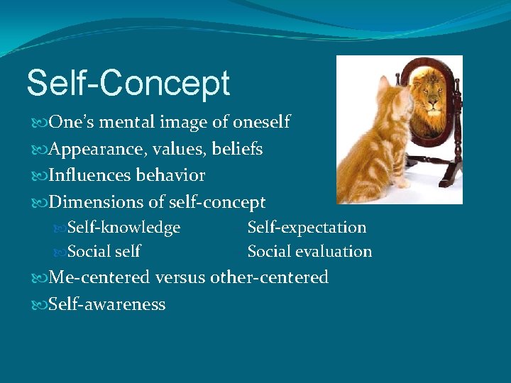 Self-Concept One’s mental image of oneself Appearance, values, beliefs Influences behavior Dimensions of self-concept