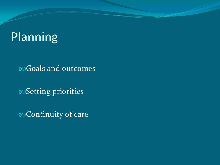 Planning Goals and outcomes Setting priorities Continuity of care 