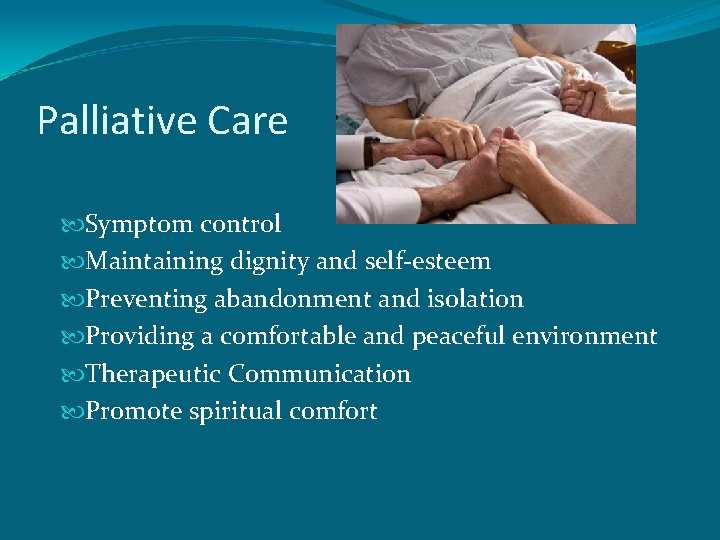 Palliative Care Symptom control Maintaining dignity and self-esteem Preventing abandonment and isolation Providing a