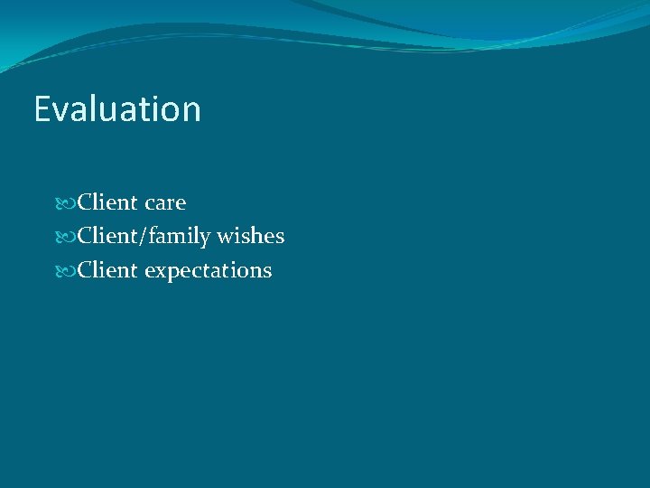 Evaluation Client care Client/family wishes Client expectations 