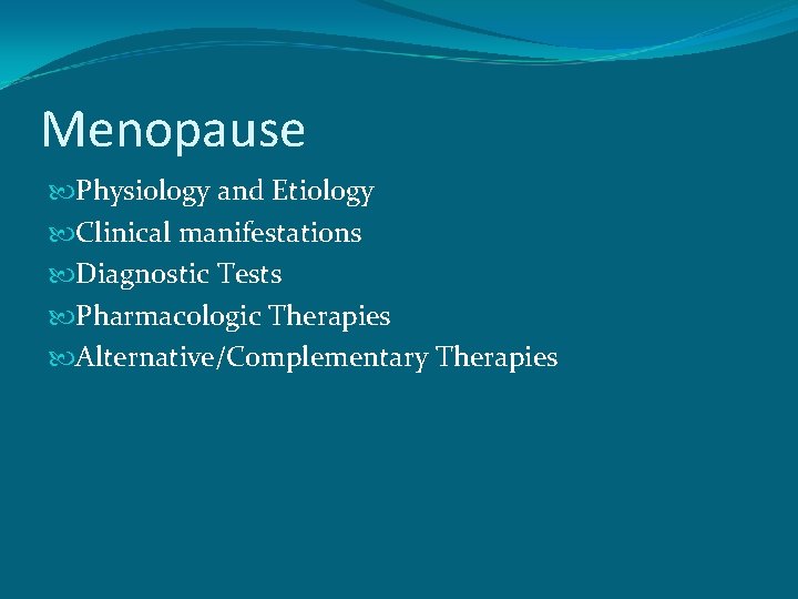 Menopause Physiology and Etiology Clinical manifestations Diagnostic Tests Pharmacologic Therapies Alternative/Complementary Therapies 