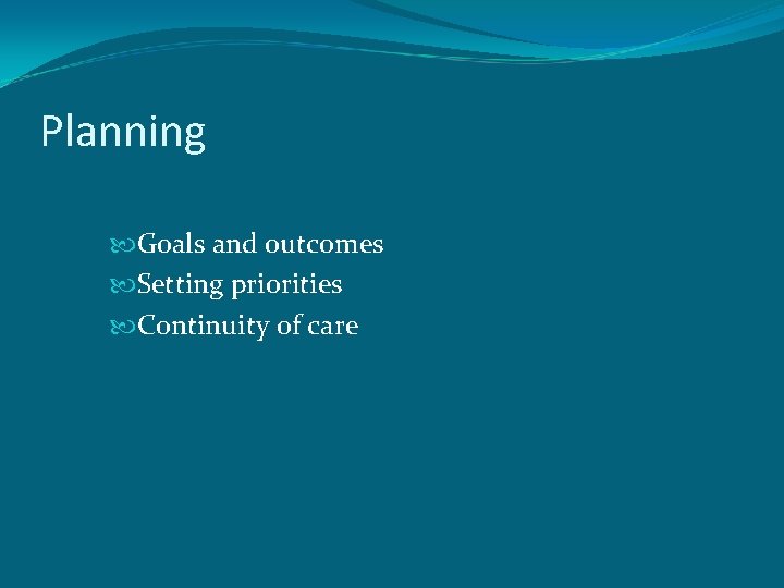 Planning Goals and outcomes Setting priorities Continuity of care 