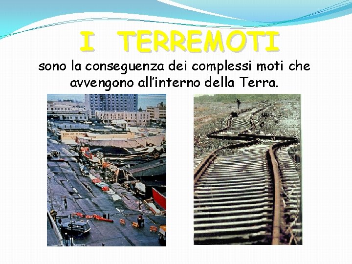 I TERREMOTI sono la conseguenza dei complessi moti che avvengono all’interno della Terra. 