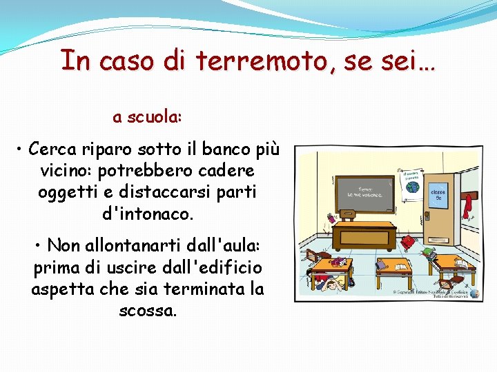 In caso di terremoto, se sei… a scuola: • Cerca riparo sotto il banco