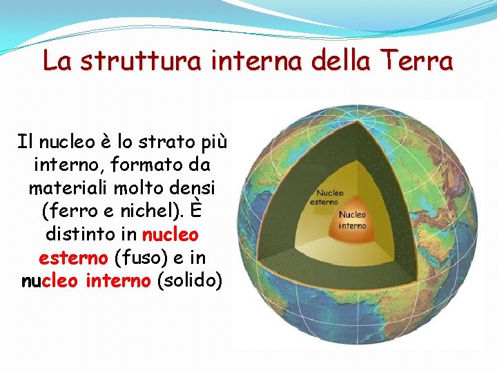 La struttura interna della Terra Il nucleo è lo strato più interno, formato da