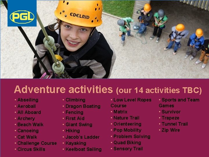 Adventure activities (our 14 activities TBC) • Abseiling • Aeroball • All Aboard •