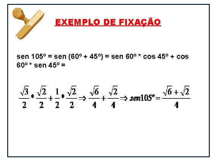 EXEMPLO DE FIXAÇÃO sen 105º = sen (60º + 45º) = sen 60º *