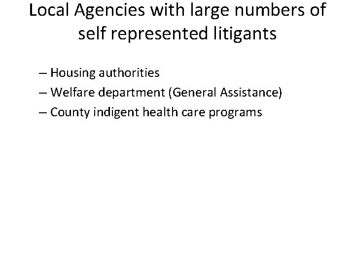 Local Agencies with large numbers of self represented litigants – Housing authorities – Welfare