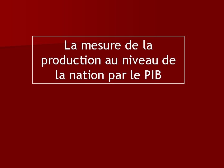 La mesure de la production au niveau de la nation par le PIB 