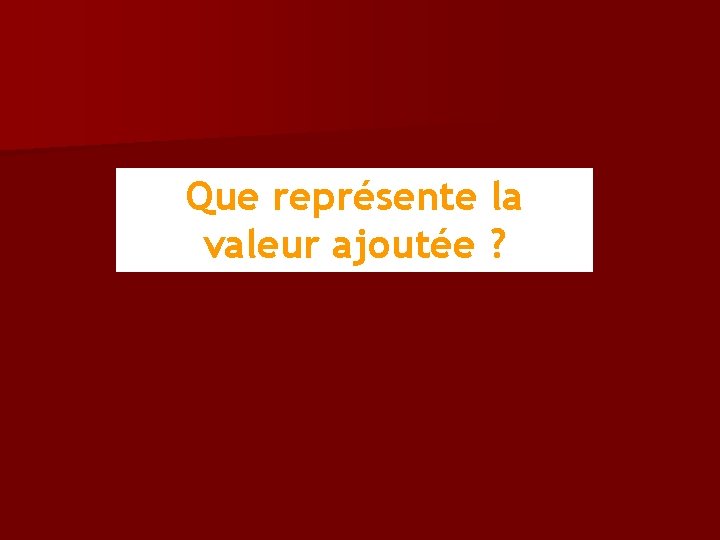 Que représente la valeur ajoutée ? 