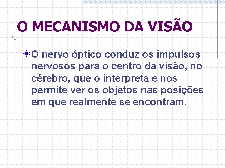 O MECANISMO DA VISÃO O nervo óptico conduz os impulsos nervosos para o centro