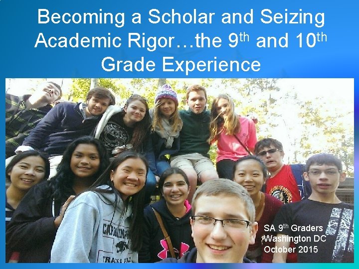 Becoming a Scholar and Seizing Academic Rigor…the 9 th and 10 th Grade Experience