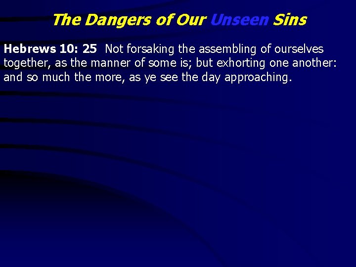 The Dangers of Our Unseen Sins Hebrews 10: 25 Not forsaking the assembling of