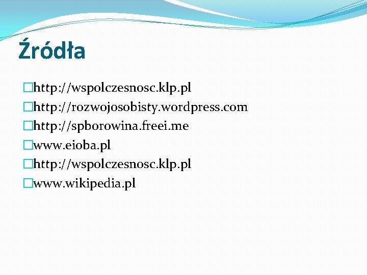 Źródła �http: //wspolczesnosc. klp. pl �http: //rozwojosobisty. wordpress. com �http: //spborowina. freei. me �www.