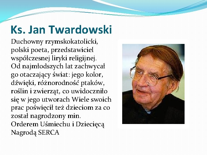 Ks. Jan Twardowski Duchowny rzymskokatolicki, polski poeta, przedstawiciel współczesnej liryki religijnej. Od najmłodszych lat