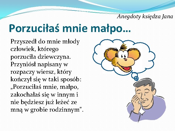 Anegdoty księdza Jana Porzuciłaś mnie małpo… Przyszedł do mnie młody człowiek, którego porzuciła dziewczyna.