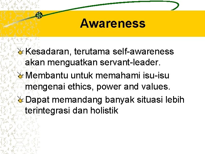 Awareness Kesadaran, terutama self-awareness akan menguatkan servant-leader. Membantu untuk memahami isu-isu mengenai ethics, power