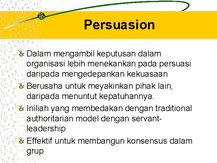 Persuasion Dalam mengambil keputusan dalam organisasi lebih menekankan pada persuasi daripada mengedepankan kekuasaan Berusaha