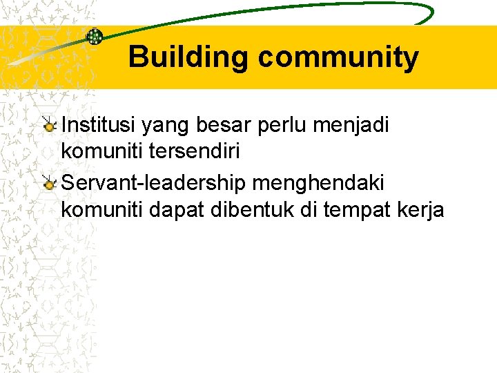 Building community Institusi yang besar perlu menjadi komuniti tersendiri Servant-leadership menghendaki komuniti dapat dibentuk