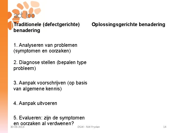 Traditionele (defectgerichte) benadering Oplossingsgerichte benadering 1. Analyseren van problemen (symptomen en oorzaken) 2. Diagnose