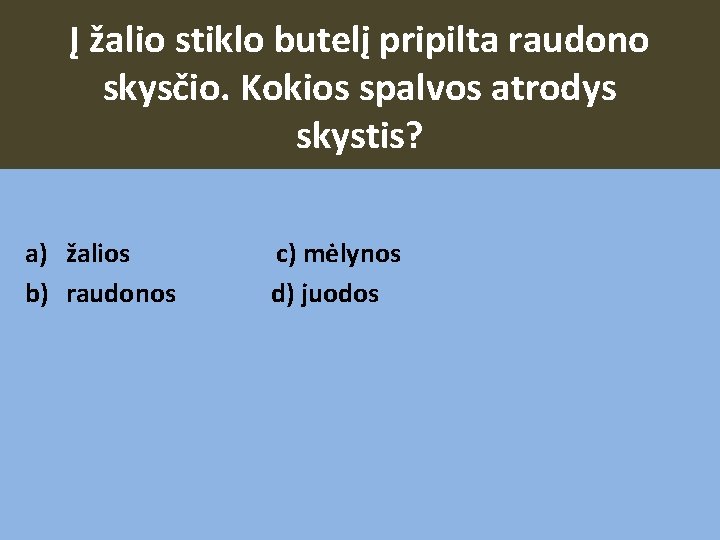 Į žalio stiklo butelį pripilta raudono skysčio. Kokios spalvos atrodys skystis? a) žalios c)