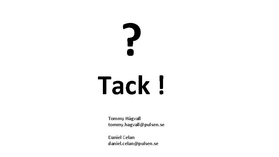 ? Tack ! Tommy Hägvall tommy. hagvall@pulsen. se Daniel Celan daniel. celan@pulsen. se 