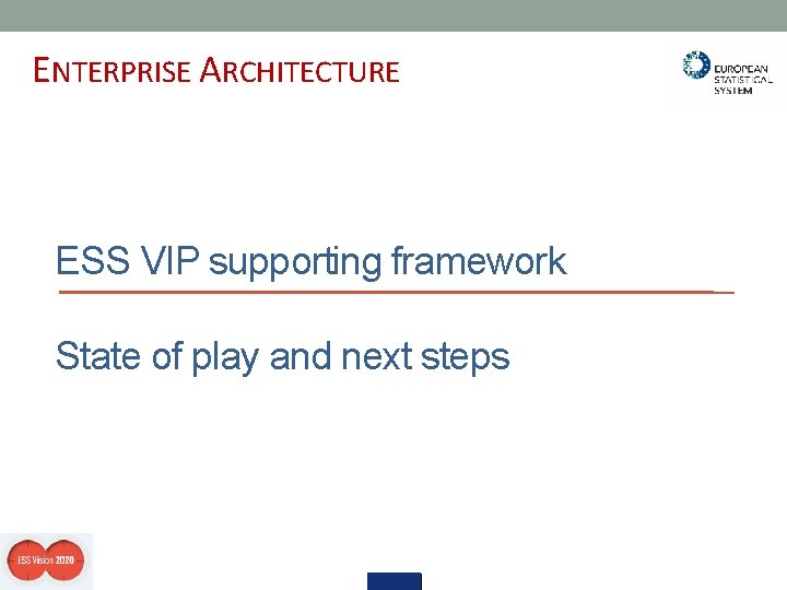 ENTERPRISE ARCHITECTURE ESS VIP supporting framework State of play and next steps 