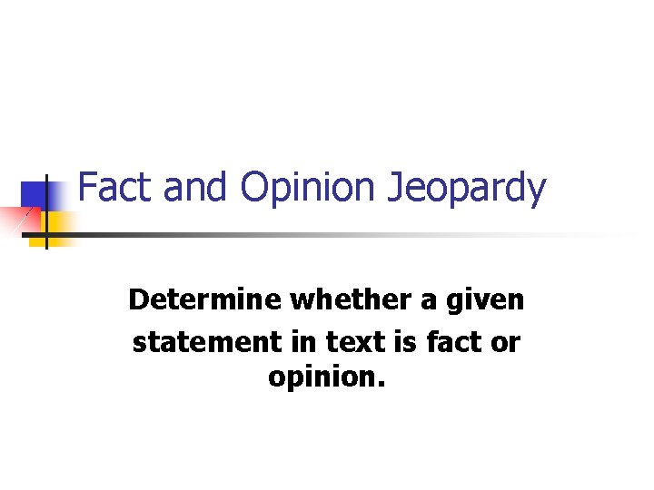 Fact and Opinion Jeopardy Determine whether a given statement in text is fact or