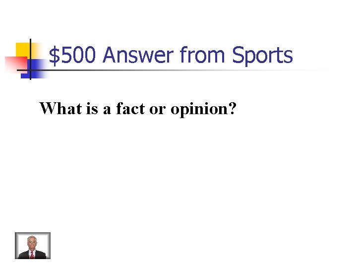 $500 Answer from Sports What is a fact or opinion? 