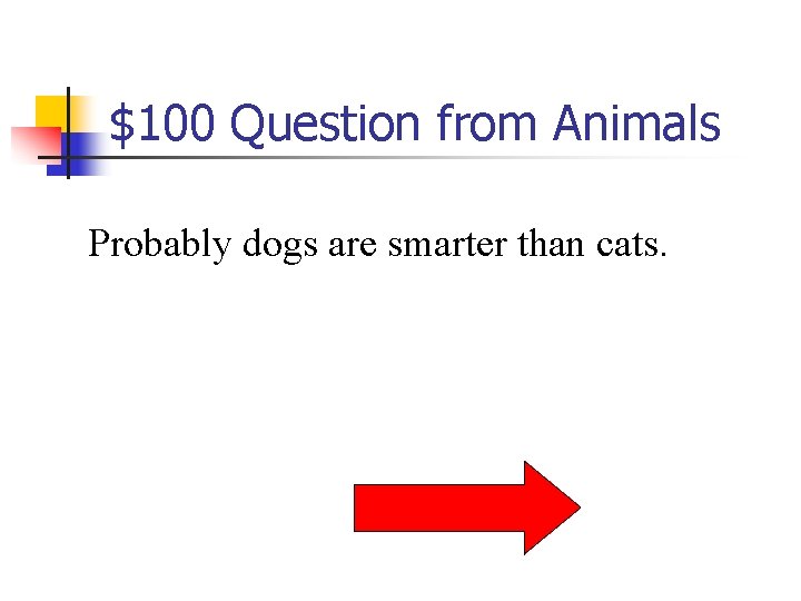 $100 Question from Animals Probably dogs are smarter than cats. 