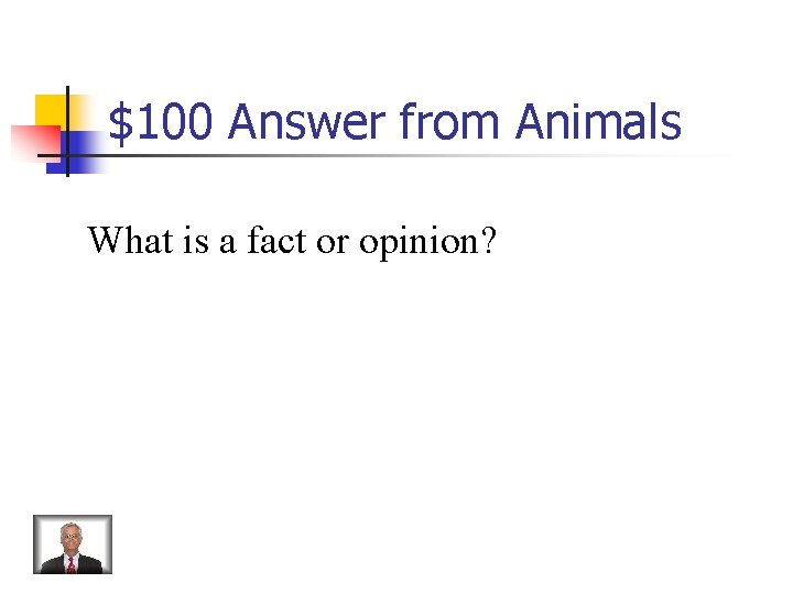 $100 Answer from Animals What is a fact or opinion? 