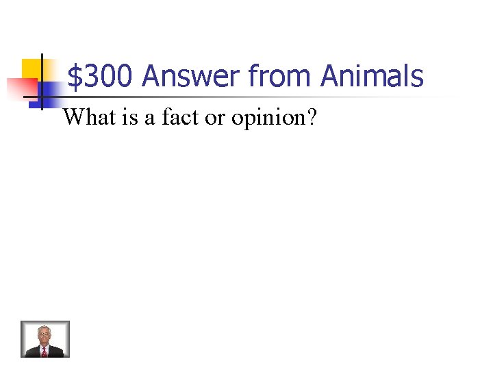 $300 Answer from Animals What is a fact or opinion? 