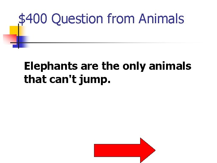 $400 Question from Animals Elephants are the only animals that can't jump. 