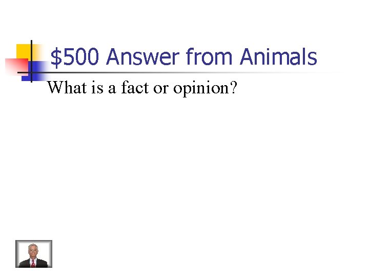 $500 Answer from Animals What is a fact or opinion? 