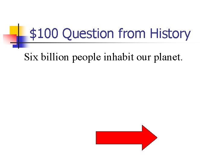 $100 Question from History Six billion people inhabit our planet. 