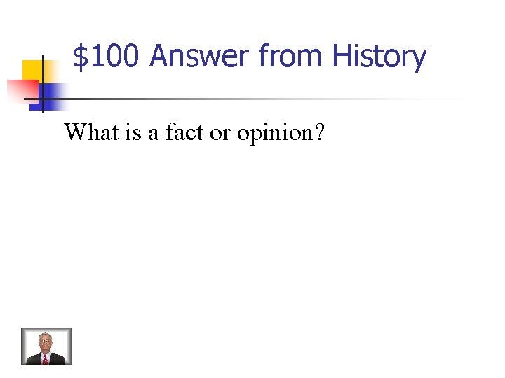 $100 Answer from History What is a fact or opinion? 