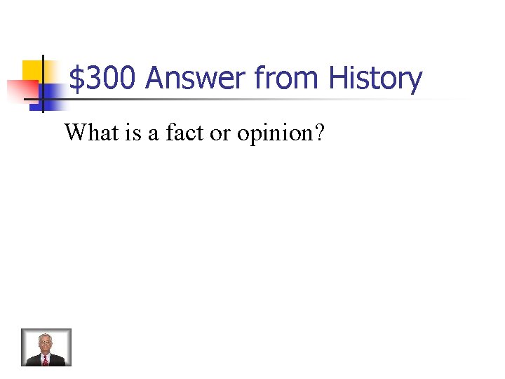 $300 Answer from History What is a fact or opinion? 