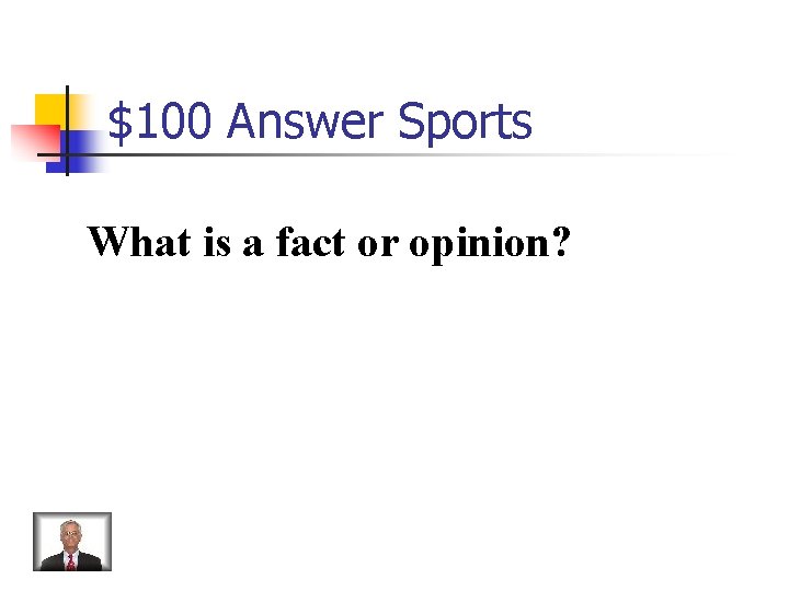 $100 Answer Sports What is a fact or opinion? 