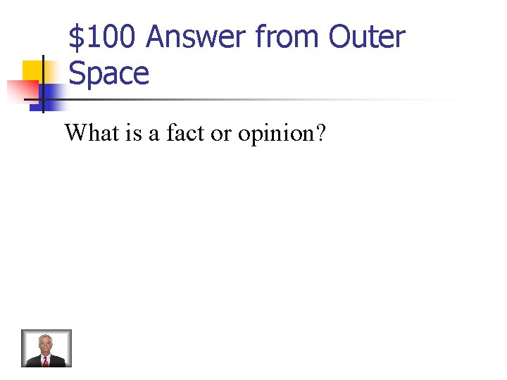 $100 Answer from Outer Space What is a fact or opinion? 