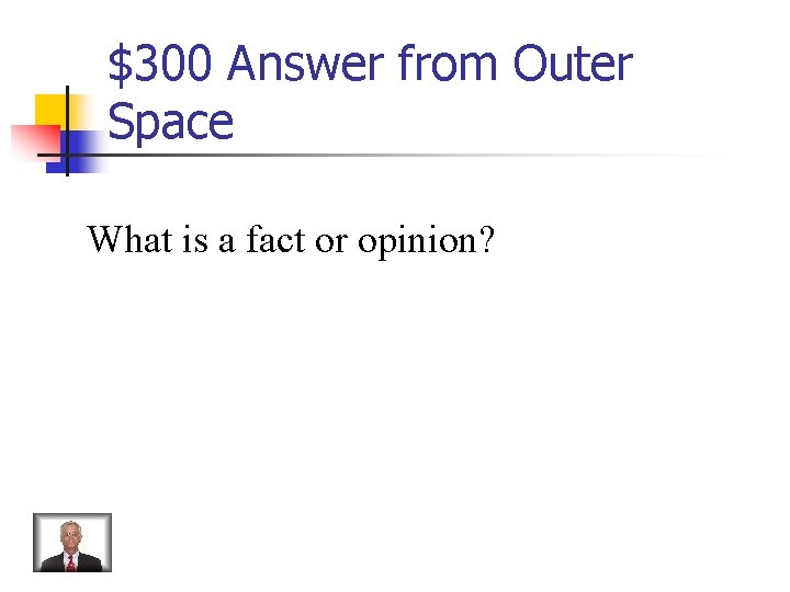 $300 Answer from Outer Space What is a fact or opinion? 