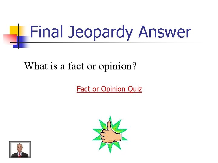 Final Jeopardy Answer What is a fact or opinion? Fact or Opinion Quiz 