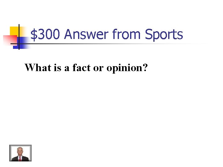 $300 Answer from Sports What is a fact or opinion? 