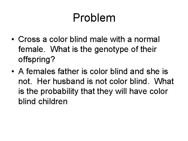 Problem • Cross a color blind male with a normal female. What is the