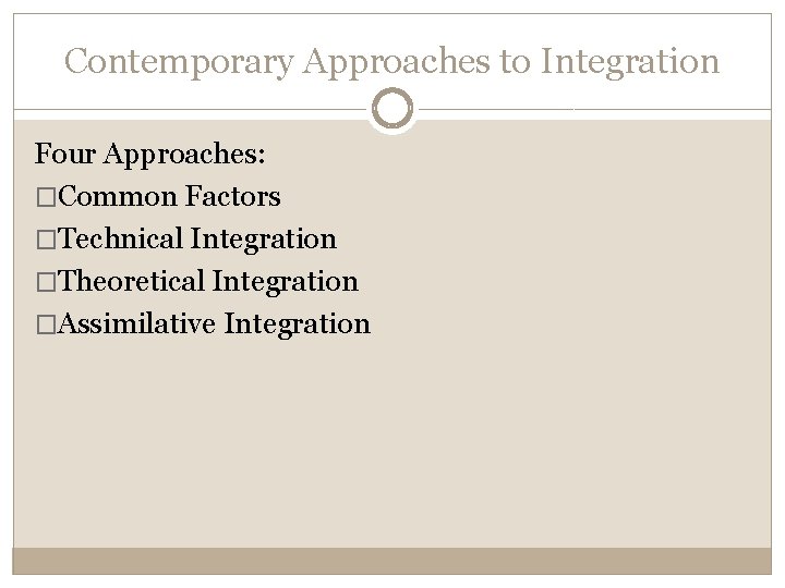 Contemporary Approaches to Integration Four Approaches: �Common Factors �Technical Integration �Theoretical Integration �Assimilative Integration