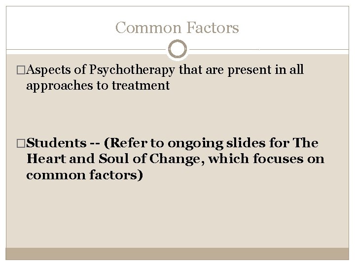 Common Factors �Aspects of Psychotherapy that are present in all approaches to treatment �Students