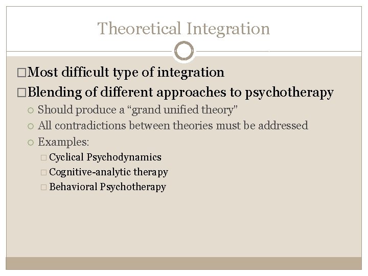 Theoretical Integration �Most difficult type of integration �Blending of different approaches to psychotherapy Should