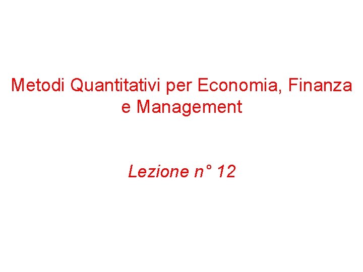 Metodi Quantitativi per Economia, Finanza e Management Lezione n° 12 