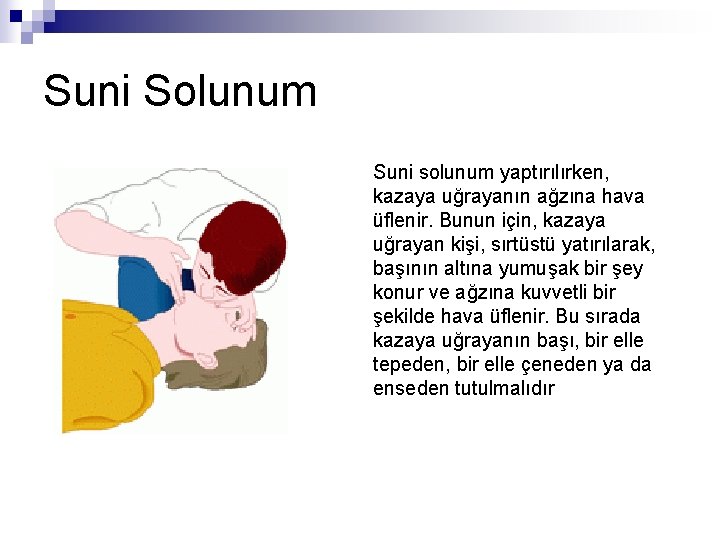 Suni Solunum Suni solunum yaptırılırken, kazaya uğrayanın ağzına hava üflenir. Bunun için, kazaya uğrayan